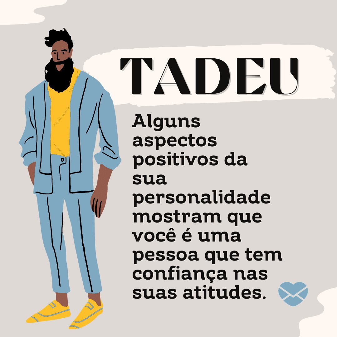 'Tadeu, Alguns aspectos positivos da sua personalidade mostram que você é uma pessoa que tem confiança nas suas atitudes.' - Frases de Tadeu.