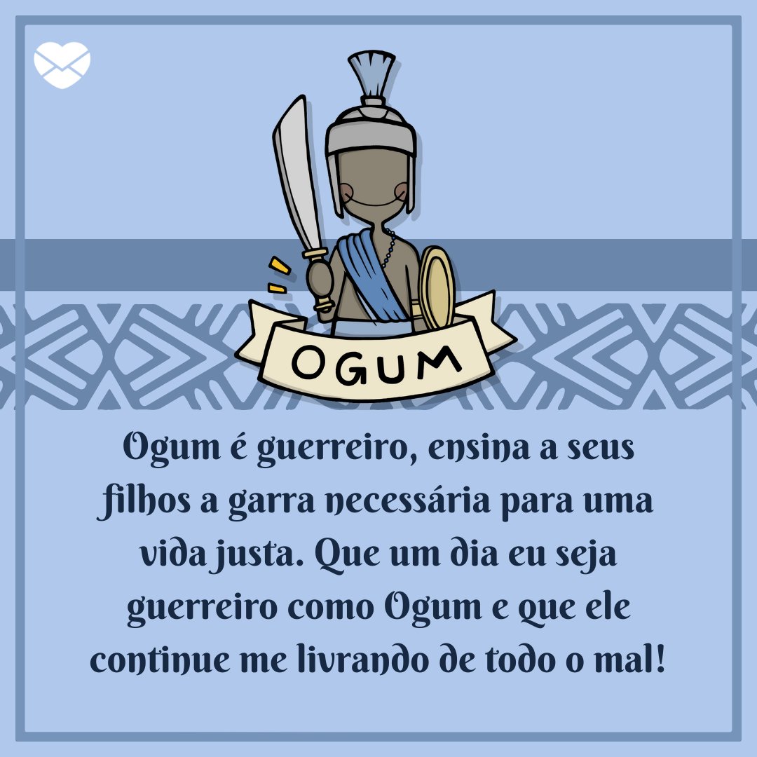 'Ogum é guerreiro, ensina a seus filhos a garra necessária para uma vida justa. Que um dia eu seja guerreiro como Ogum e que ele continue me livrando de todo o mal!' - Mensagens umbandistas de fé