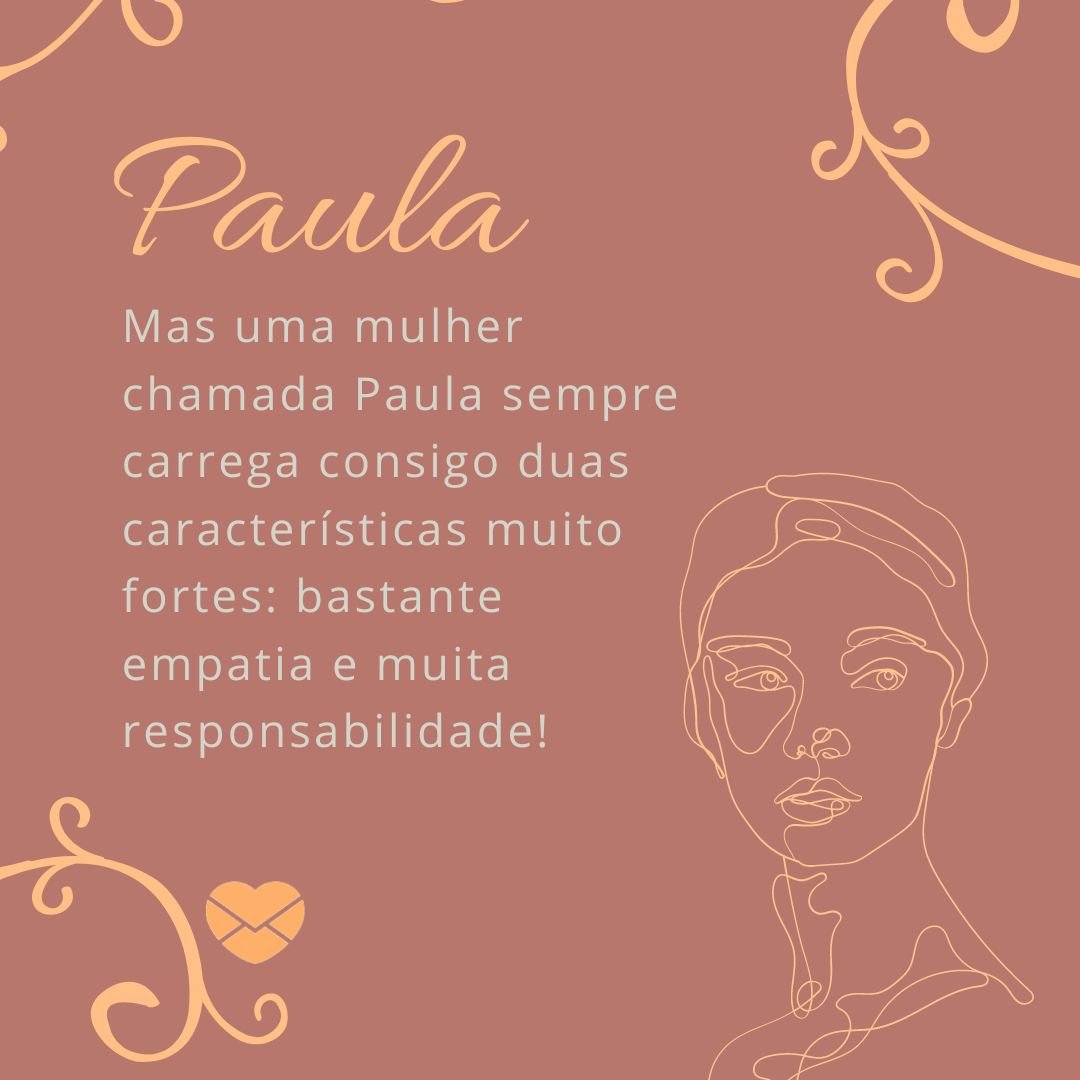 'Mas uma mulher chamada Paula sempre carrega consigo duas características muito fortes: bastante empatia e muita responsabilidade!'- Frases de Paula