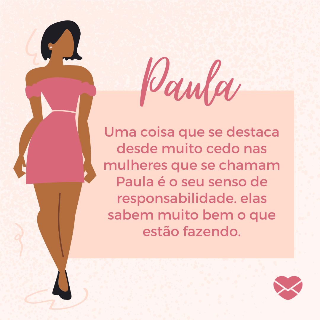 'Uma coisa que se destaca desde muito cedo nas mulheres que se chamam Paula é o seu senso de responsabilidade. elas sabem muito bem o que estão fazendo. '- Frases de Paula