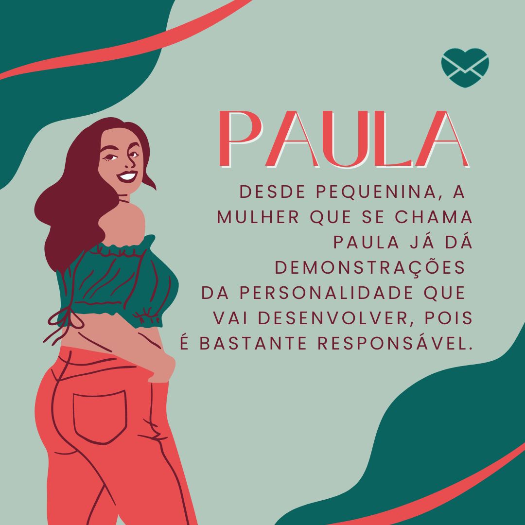 'Desde pequenina, a mulher que se chama Paula já dá demonstrações da personalidade que vai desenvolver, pois é bastante responsável. '- Frases de Paula