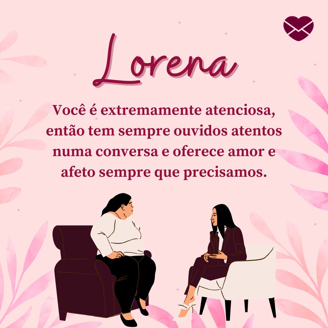 'Lorena Você é extremamente atenciosa, então tem sempre ouvidos atentos numa conversa e oferece amor e afeto sempre que precisamos.' - Frases de Lorena