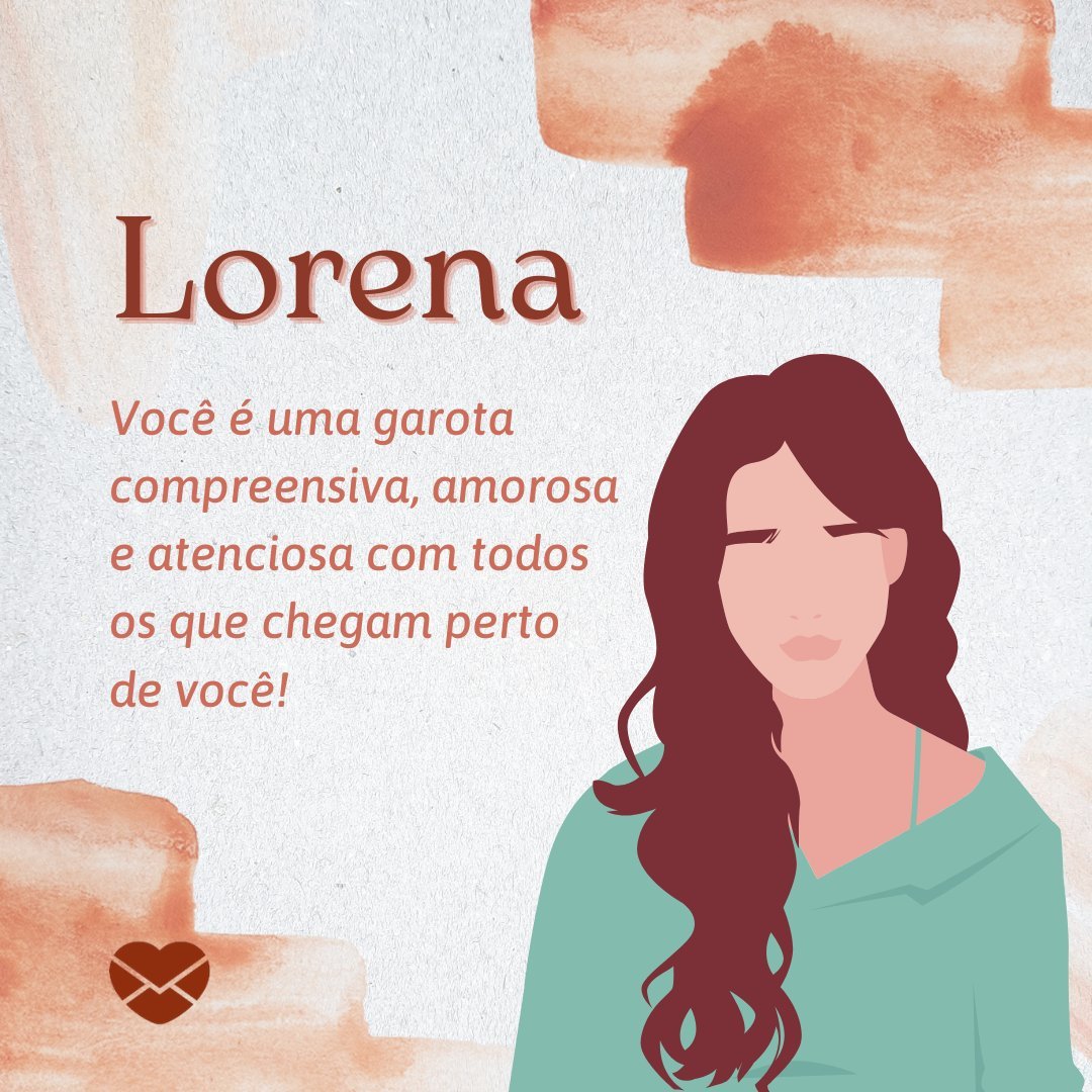 'Lorena Você é uma garota compreensiva, amorosa e atenciosa com todos os que chegam perto de você!' - Frases de Lorena