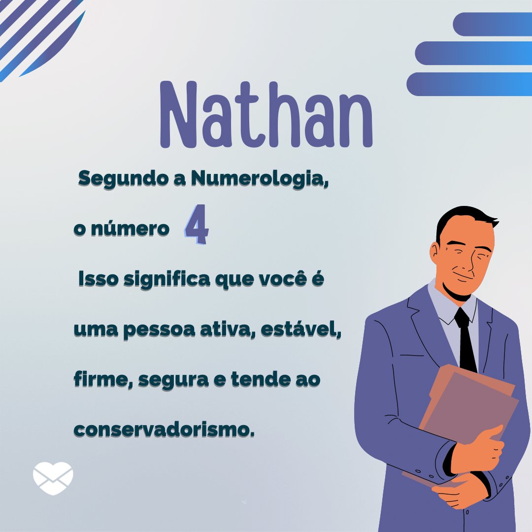 'Nathan, segundo a Numerologia, o número  4 Isso significa que você é uma pessoa ativa, estável, firme, segura e tende ao conservadorismo.' - Frases de Nathan
