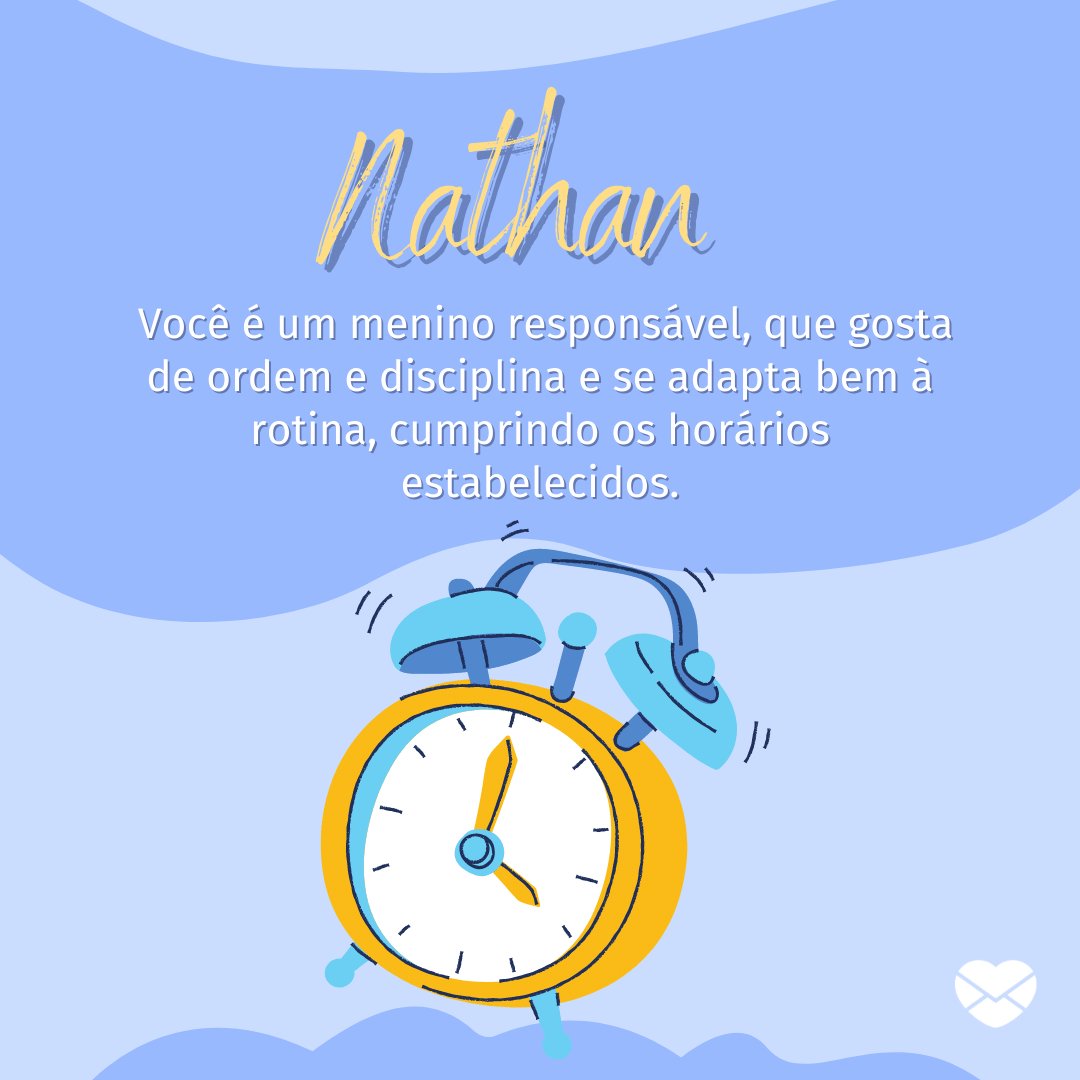 'Nathan você é um menino responsável, que gosta de ordem e disciplina e se adapta bem à rotina, cumprindo os horários estabelecidos.' - Frases de Nathan