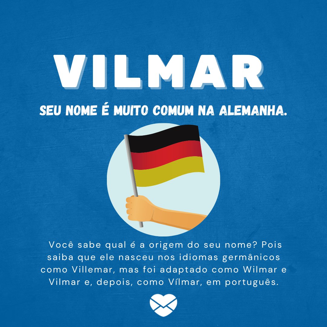 'Vilmar, Seu nome é muito comum na Alemanha. Você sabe qual é a origem do seu nome? Pois saiba que ele nasceu nos idiomas germânicos como Villemar, mas foi adaptado como Wilmar e Vilmar e, depois, como Vílmar, em português.' - Frases de Vilmar