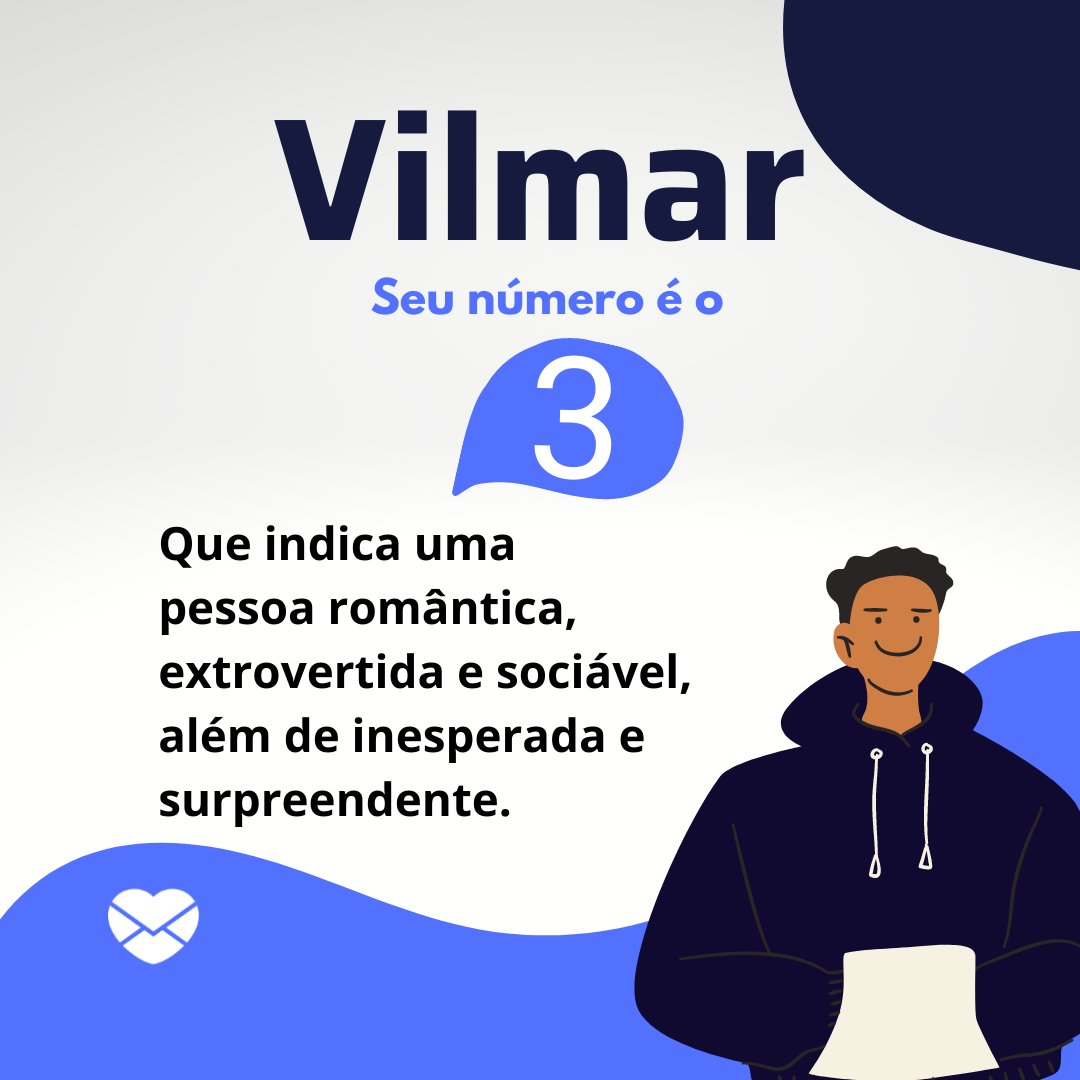 ' Vilmar, seu numero é o 3. Que indica uma pessoa romântica, extrovertida e sociável, além de inesperada e surpreendente.' - Frases de Vilmar.