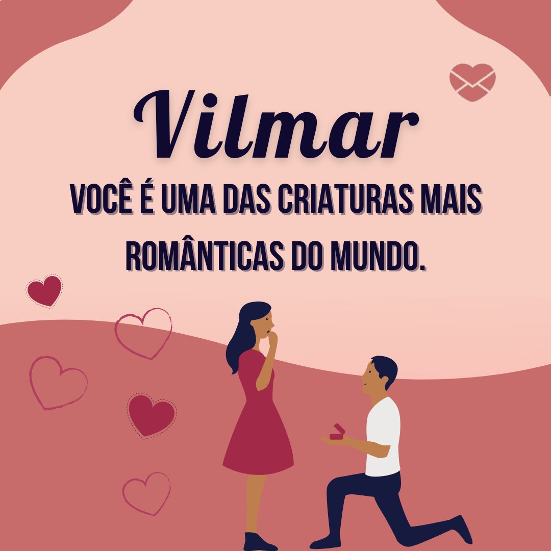 'Vilmar, voce é uma das criaturas mais romanticas do mundo.' - Frases de Vilmar