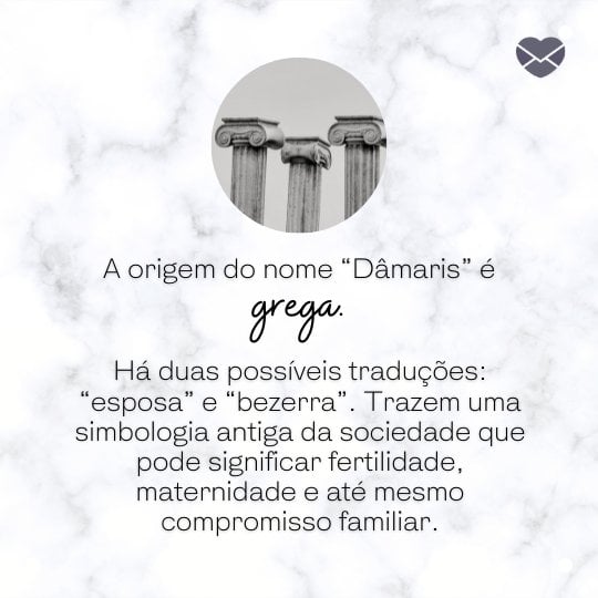 'A origem do nome “Dâmaris” é grega. Há duas possíveis traduções: “esposa” e “bezerra” (...)' - Frases de Dâmaris