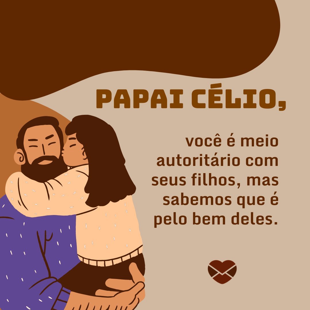 'Papai Célio, você é meio autoritário com seus filhos, mas sabemos que é pelo bem deles.' - Frases de Célio