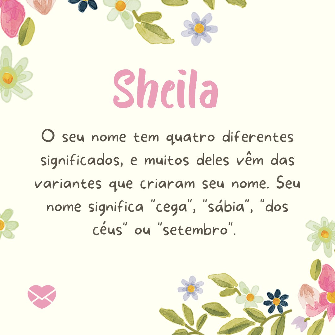 'Sheila  o seu nome tem quatro diferentes significados, e muitos deles vêm das variantes que criaram seu nome. Seu nome significa 'cega', 'sábia', 'dos céus' ou 'setembro'. ' - Frases de Sheila