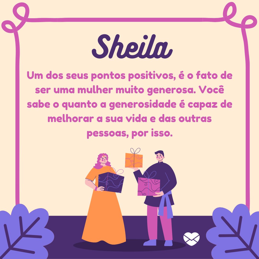 'Sheila Um dos seus pontos positivos, é o fato de ser uma mulher muito generosa. Você sabe o quanto a generosidade é capaz de melhorar a sua vida e das outras pessoas, por isso.' - Frases de Sheila