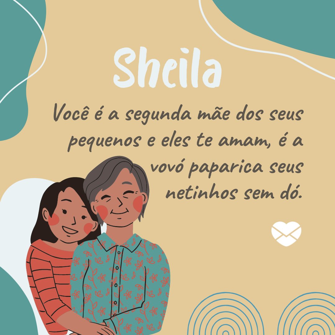 'Sheila   Você é a segunda mãe dos seus pequenos e eles te amam, é a vovó paparica seus netinhos sem dó. ' - Frases de Sheila