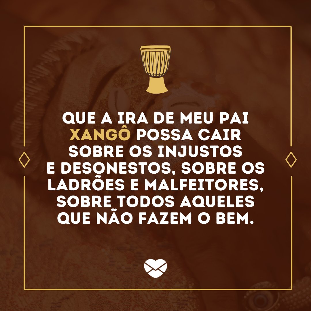 'Que a ira de meu pai Xangô possa cair sobre os injustos e desonestos, sobre os ladrões e malfeitores, sobre todos aqueles que não fazem o bem.' - Frases de Xangô