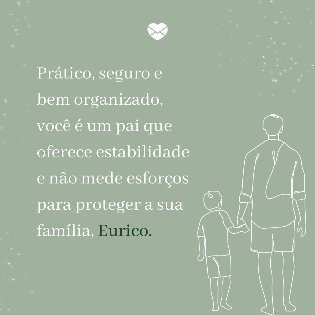 'Prático, seguro e bem organizado, você é um pai que oferece estabilidade e não mede esforços para proteger a sua família, Eurico.' - Frases de Eurico