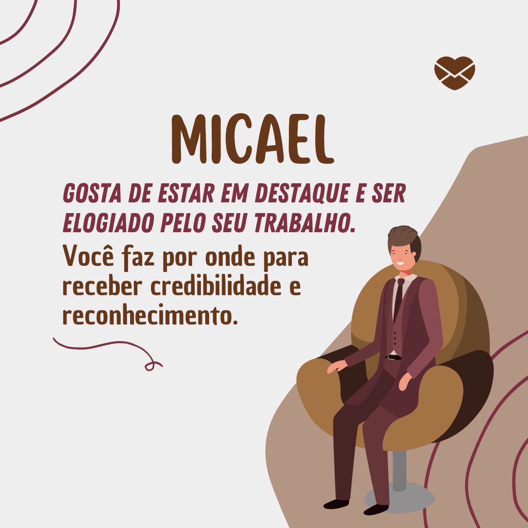 'Micael. Gosta de estar em destaque e ser  elogiado pelo seu trabalho. Você faz por onde para receber credibilidade e reconhecimento.' - Frases de Micael