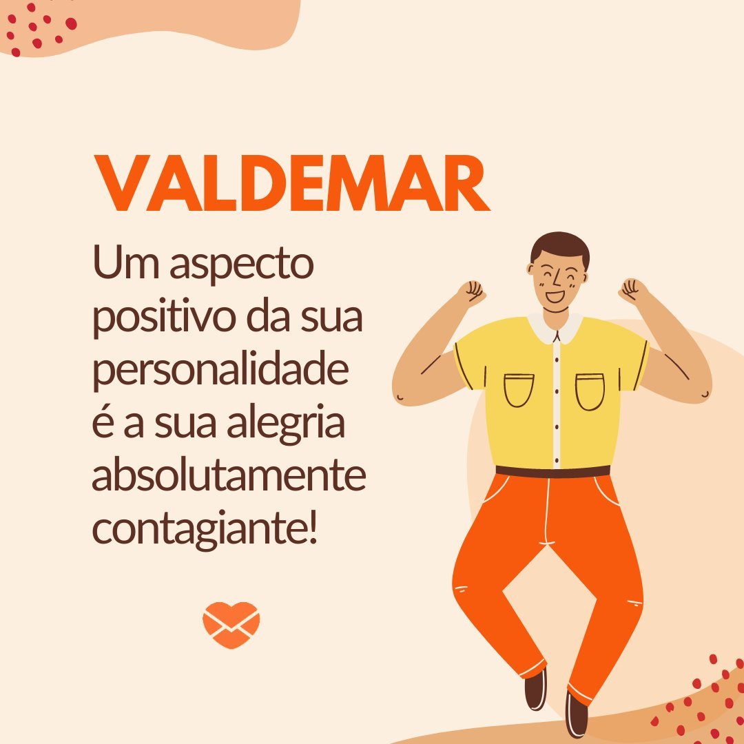 'Valdemar.  Um aspecto positivo da sua personalidade é a sua alegria absolutamente contagiante!' - Frases de Valdemar