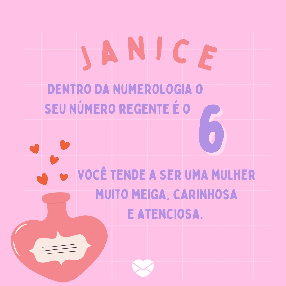 'Janice  Dentro da numerologia o seu número regente é o 6 Você tende a ser uma mulher muito meiga, carinhosa e atenciosa.    ' - Frases de Janice