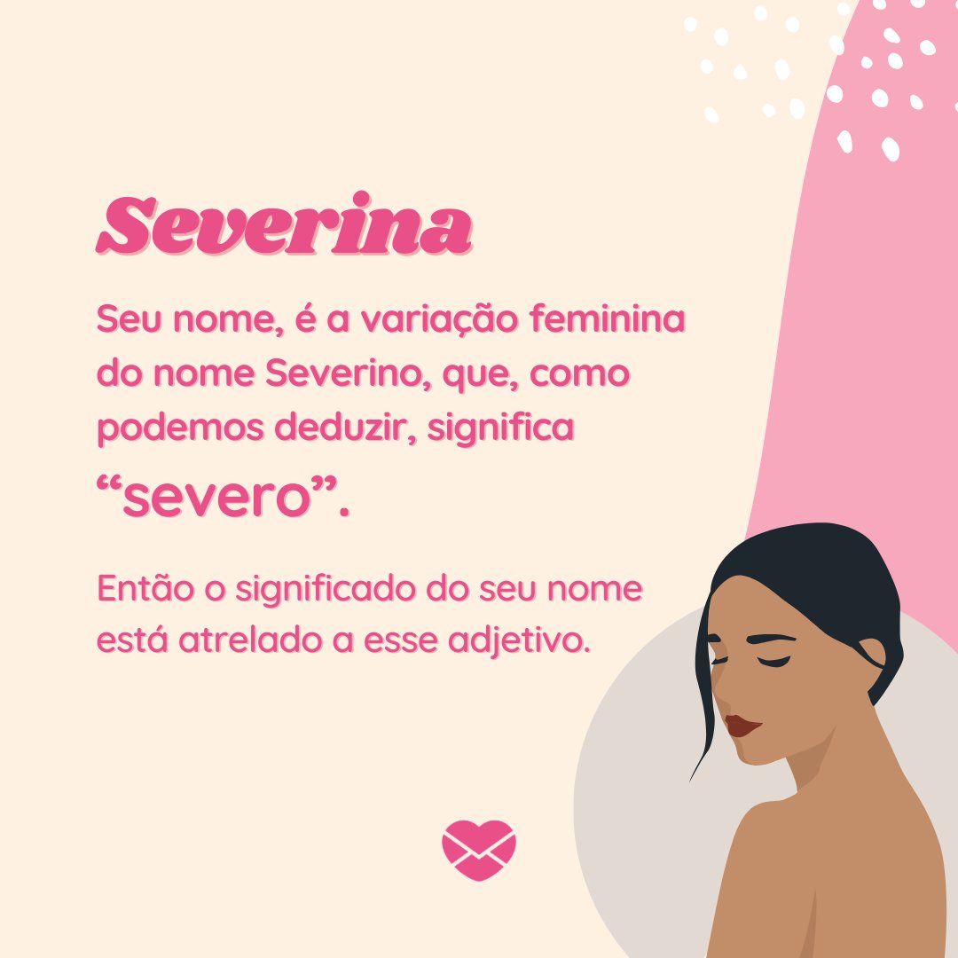 'Severina. Seu nome, é a variação feminina do nome Severino, que, como podemos deduzir, significa “severo”. Então o significado do seu nome está atrelado a esse adjetivo.' - Frases de Severina
