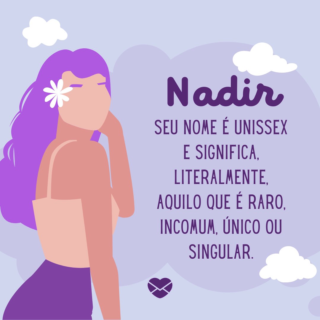 ' Nadir. Seu nome é unissex e significa, literalmente, aquilo que é raro, incomum, único ou singular.' - Frases de Nadir.