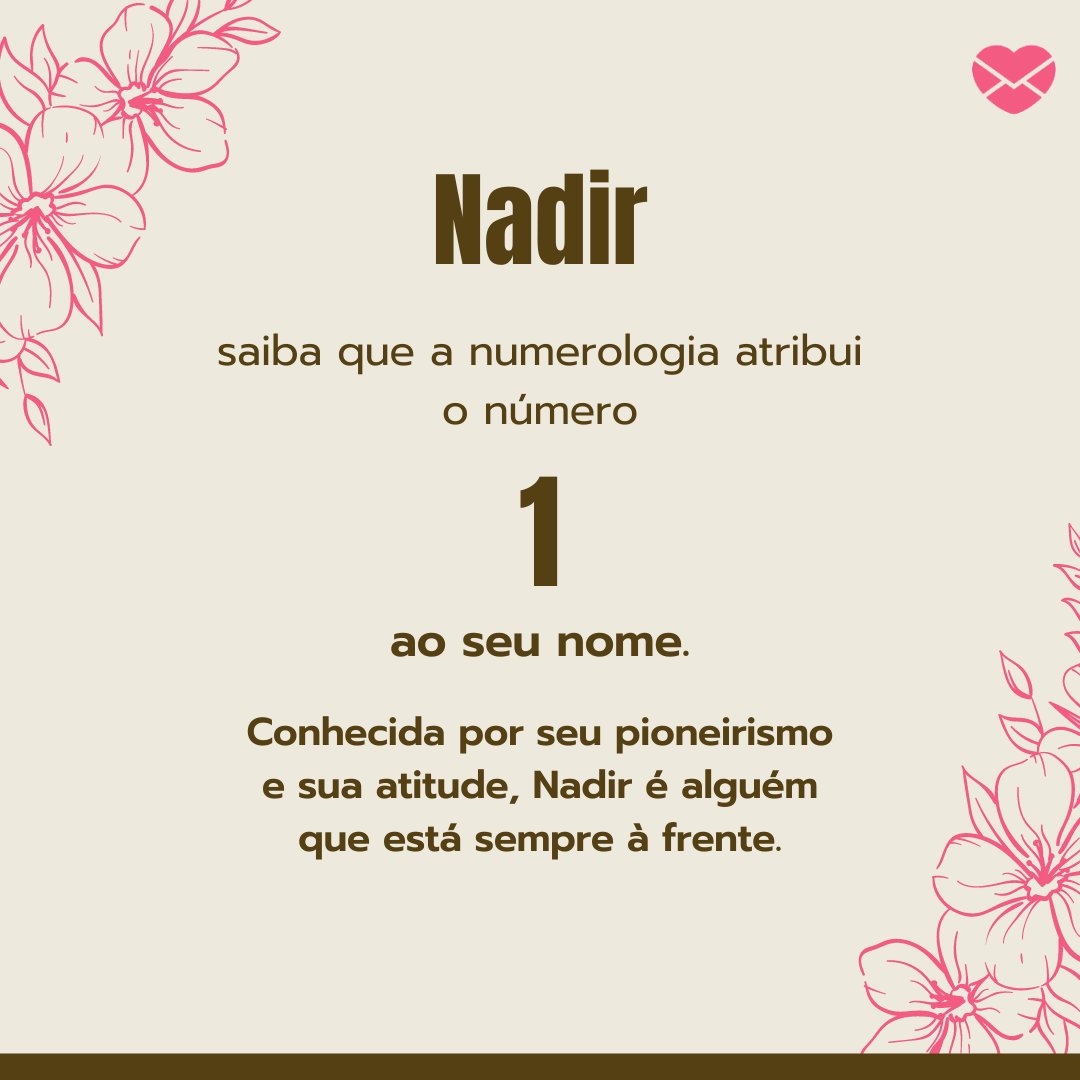 ' Nadir. Saiba que a numerologia atribui o número 1 ao seu nome.  Conhecida por seu pioneirismo e sua atitude, Nadir é alguém que está sempre à frente.' - Frases de Nadir.