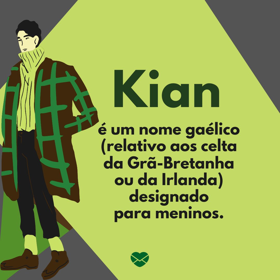 'Kian é um nome gaélico (relativo aos celtas da Grã-Bretanha ou da Irlanda) designado para meninos.' - Frases de Kian