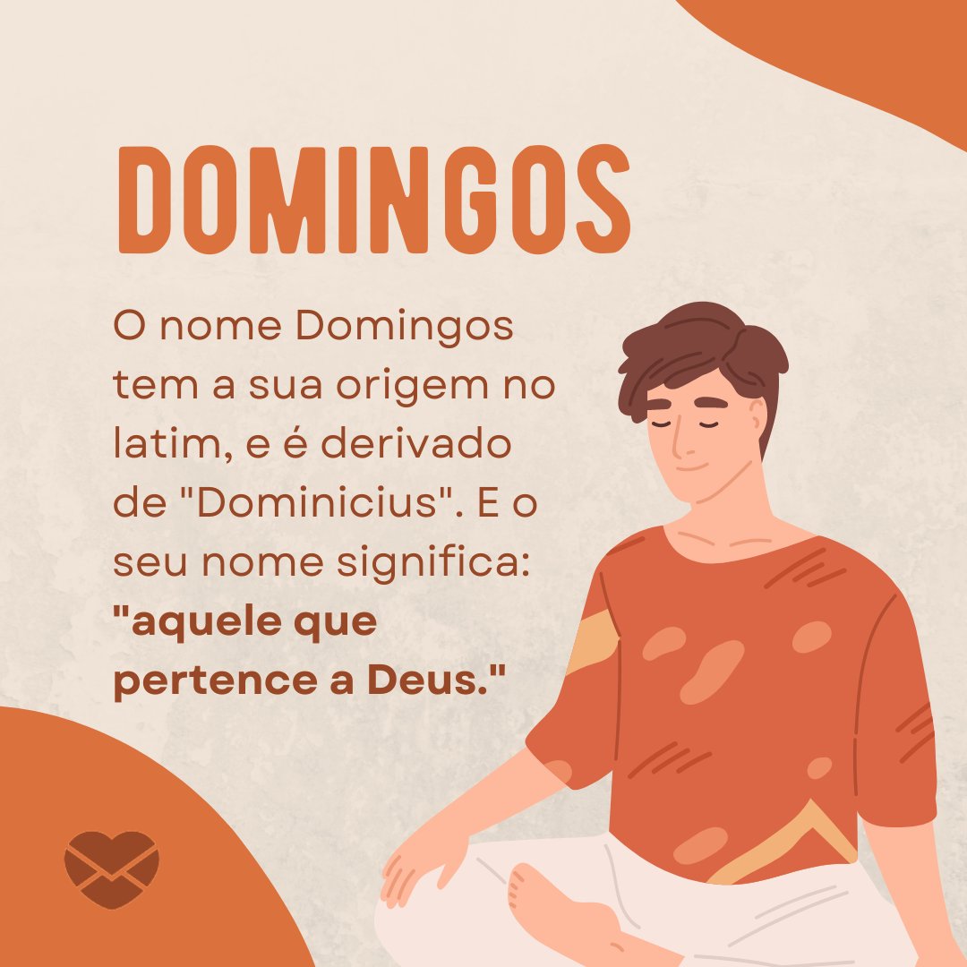 'O nome Domingos tem a sua origem no latim, e é derivado de 'Dominicius'. E o seu nome significa: 'aquele que pertence a Deus.' ' - Frases de Domingos