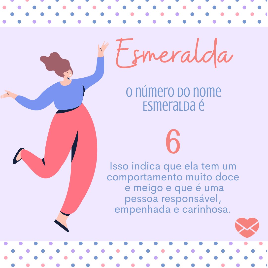 'O número do nome Esmeralda é 6 Isso indica que ela tem um comportamento muito doce  e meigo e que é uma pessoa responsável, empenhada e carinhosa. ' - Frases de Esmeralda.
