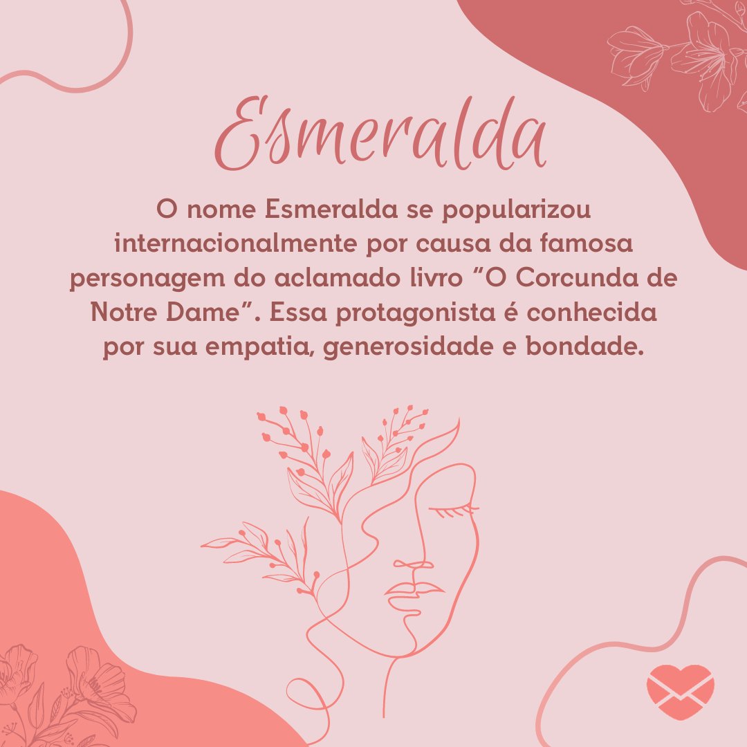 'O nome Esmeralda se popularizou internacionalmente por causa da famosa personagem do aclamado livro “O Corcunda de Notre Dame”. Essa protagonista é conhecida por sua empatia, generosidade e bondade.  ' - Frases de Esmeralda.