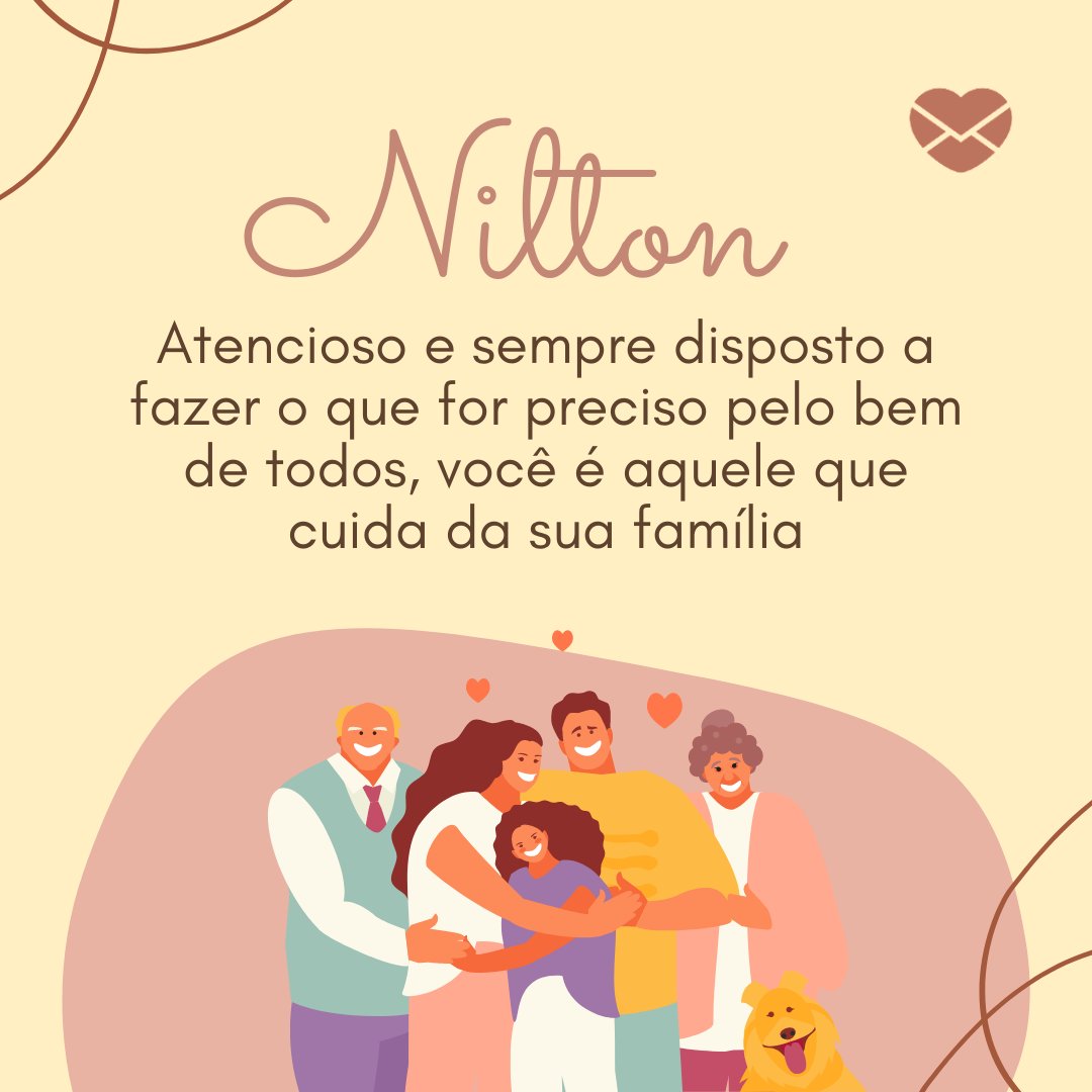 'Atencioso e sempre disposto a fazer o que for preciso pelo bem de todos, você é aquele que cuida da sua família ' - Frases de Nilton