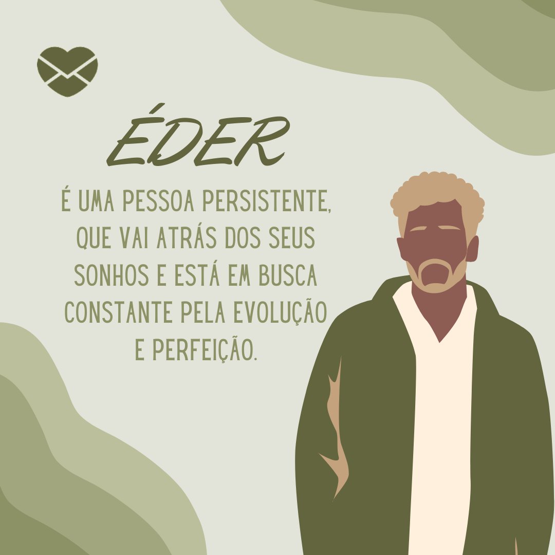 ' Éder é uma pessoa persistente, que vai atrás dos seus sonhos e está em busca constante pela evolução e perfeição. ' - Frases de Eder.