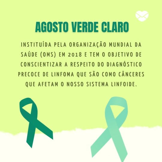 'Agosto Verde Claro Instituída pela Organização Mundial da Saúde (OMS) em 2018, tem o objetivo de conscientizar a respeito do diagnóstico precoce de linfomas, que são como cânceres que afetam o nosso sistema linfoide' - Mensagens de conscientização para Agosto Verde Claro