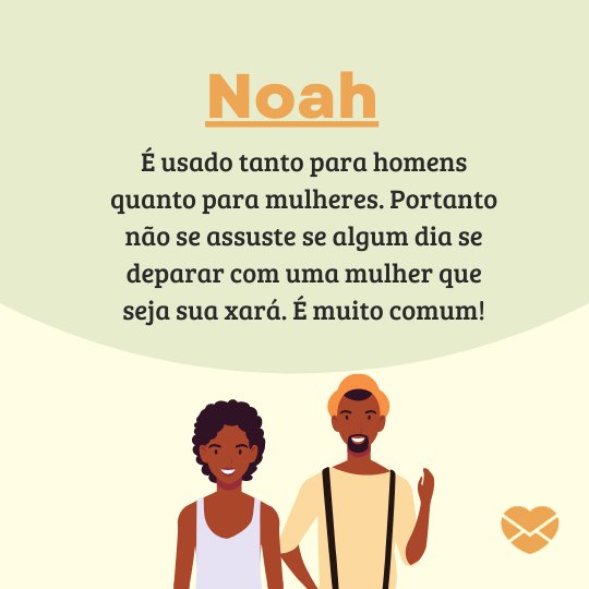 'É usado tanto para homens quanto para mulheres. Portanto não se assuste se algum dia se deparar com uma mulher que seja sua xará. É muito comum! ' - Frases de Noah