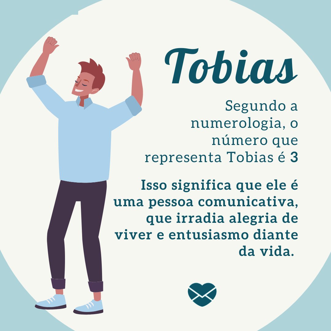 ' Segundo a numerologia, o número que representa Tobias é o 3 Isso significa que ele é uma pessoa comunicativa, que irradia alegria de viver e entusiasmo diante da vida. ' - Mensagens com amor.