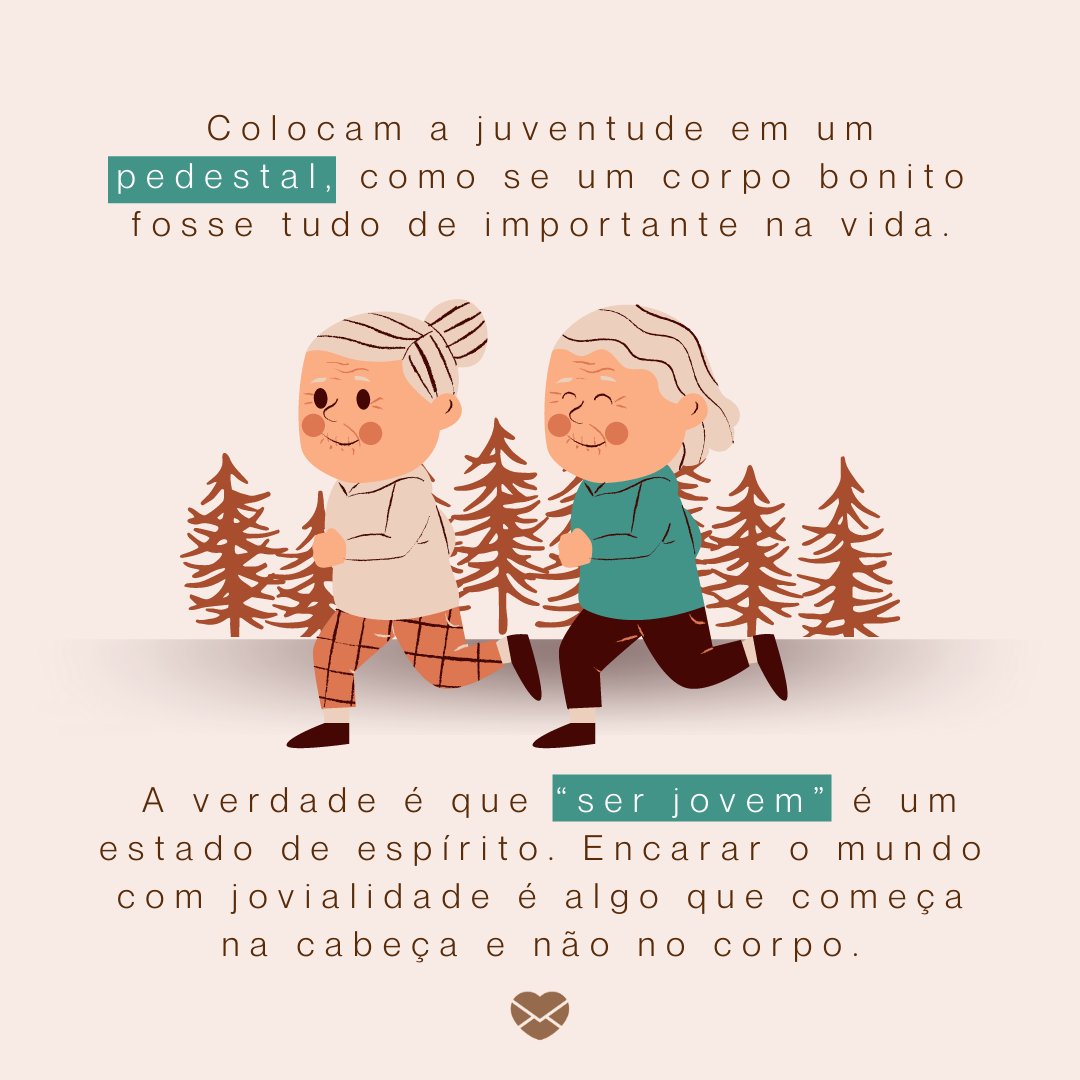 'Colocam a juventude em um pedestal, como se um corpo bonito fosse tudo de importante na vida. A verdade é que “ser jovem” é um estado de espírito. Encarar o mundo com jovialidade é algo que começa na cabeça e não no corpo.' - Reflexões para 60 e poucos anos