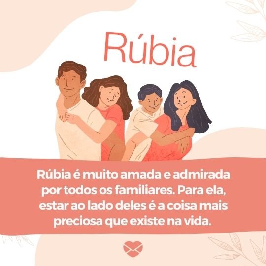 'RúbiaRúbia é muito amada e admirada por todos os familiares. Para ela, estar ao lado deles é a coisa mais preciosa que existe na vida.' - Frases de Rúbia