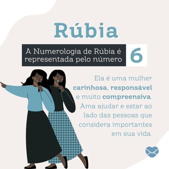 'Rúbia A Numerologia de Rúbia é representada pelo número 6  Ela é uma mulher carinhosa, responsável e muito compreensiva. Ama ajudar e estar ao lado das pessoas que considera importantes em sua vida.' - Frases de Rúbia