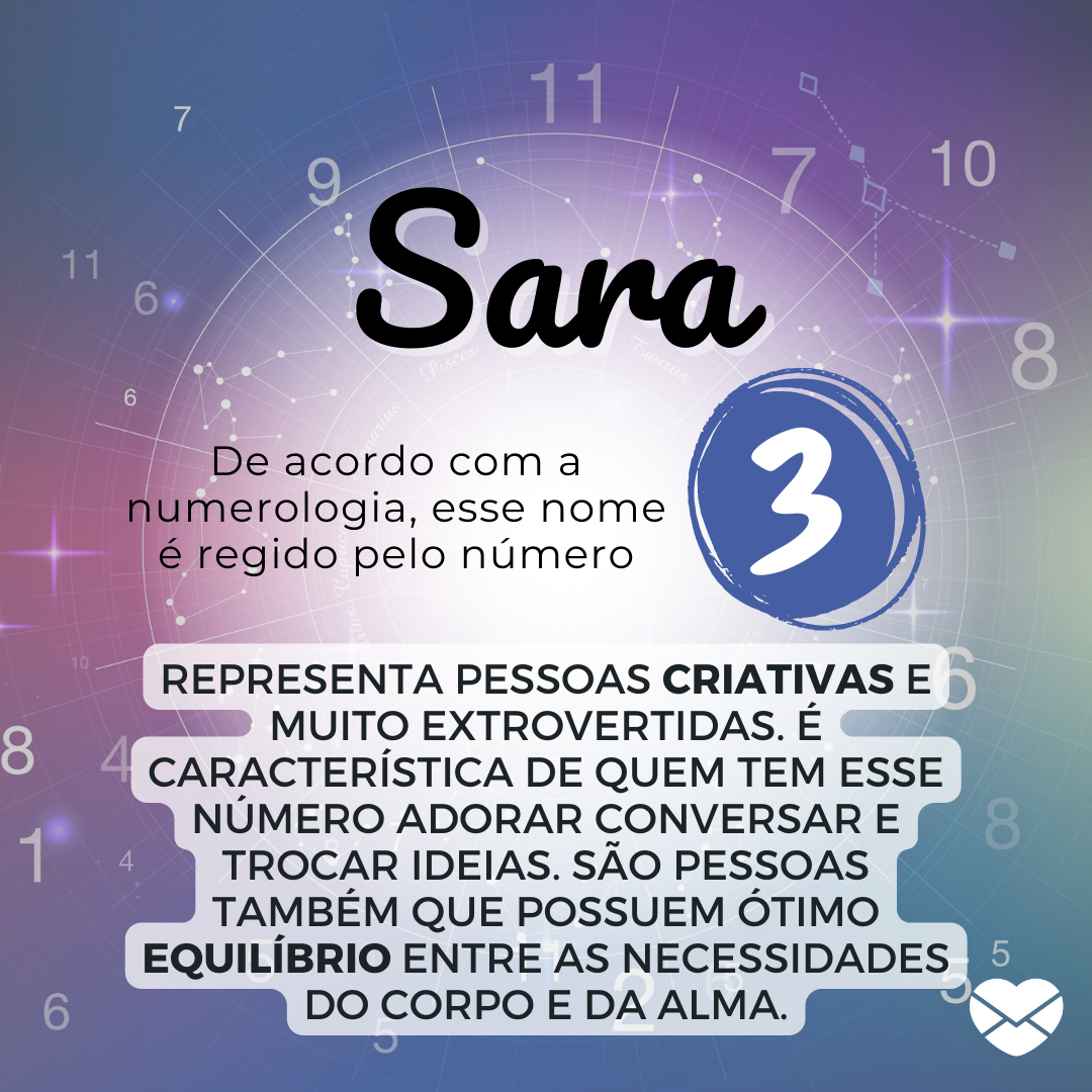 'O nome Sara é representado pelo número 3, que, segundo a numerologia, representa pessoas criativas e muito extrovertidas. É característica de quem tem esse número adorar conversar e trocar ideias. São pessoas também que possuem ótimo equilíbrio entre as necessidades do corpo e da alma.' - Significa