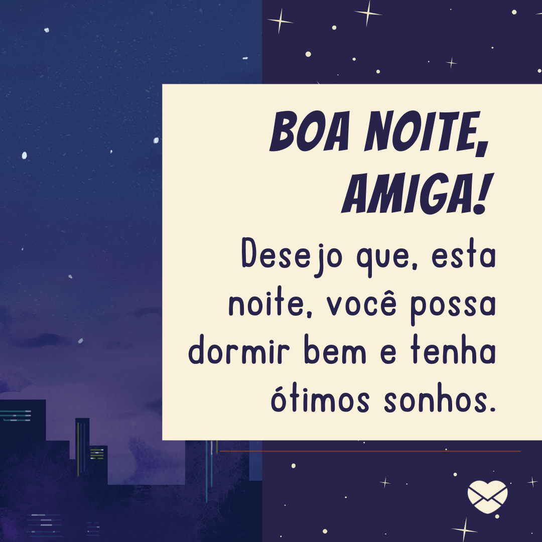 ' Boa noite, amiga! Desejo que, esta noite, você possa dormir bem e tenha ótimos sonhos.'- Mensagem de boa noite para amiga