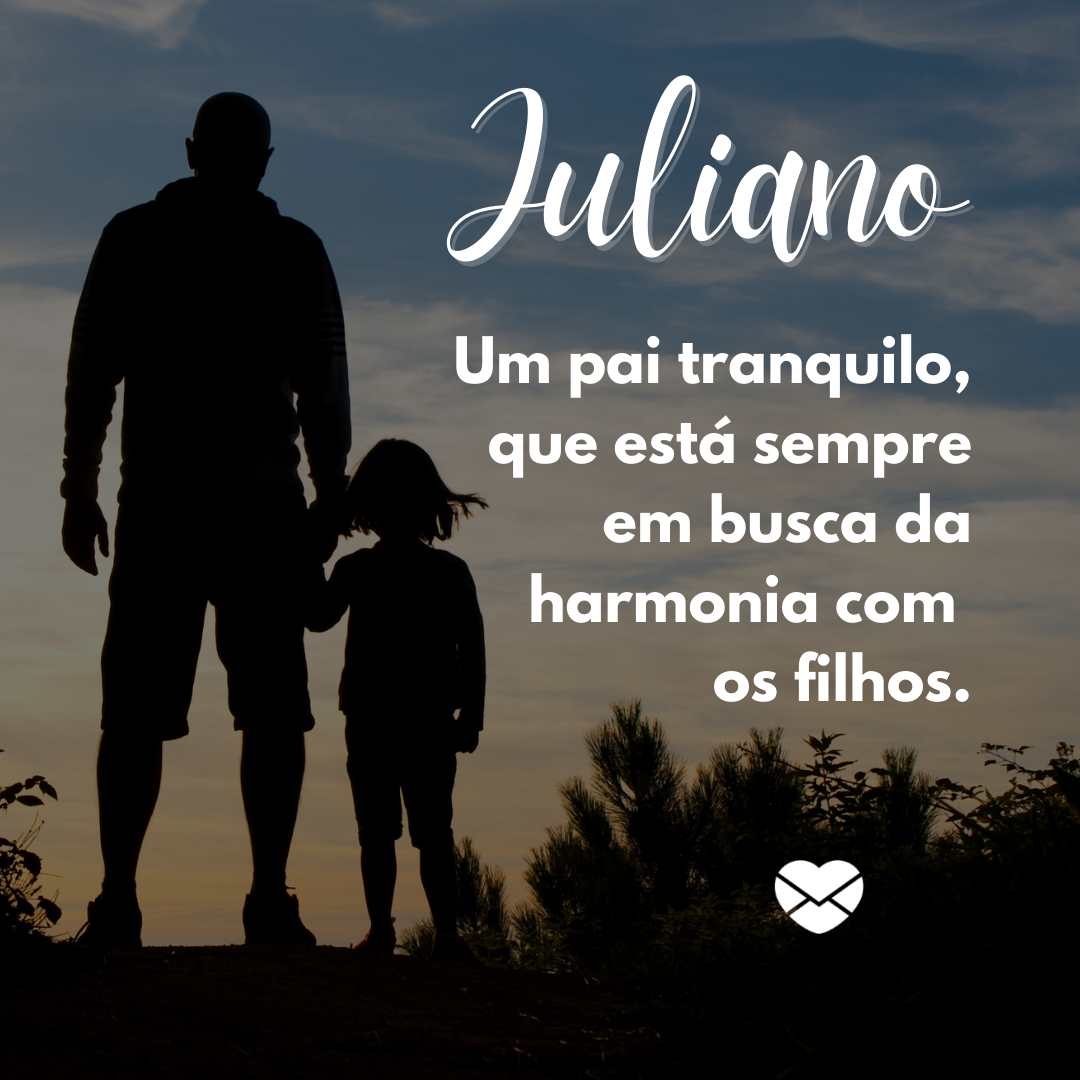 “ Juliano. Um pai tranquilo, que está sempre em busca da harmonia com os filhos“ - Frases de Juliano