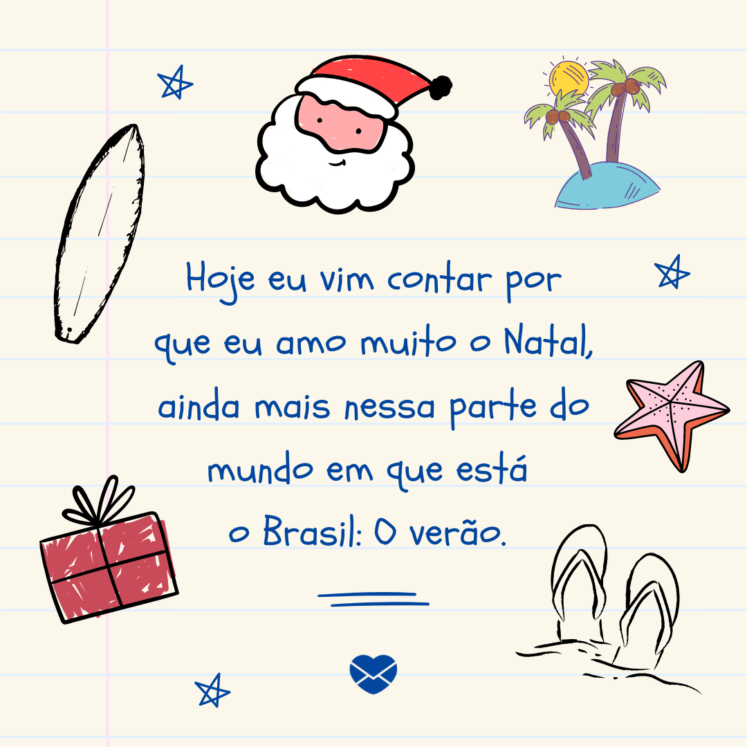 “Hoje eu vim contar por que eu amo muito o Natal, ainda mais nessa parte do mundo em que está o Brasil: O verão. ”- Chega logo, Natal