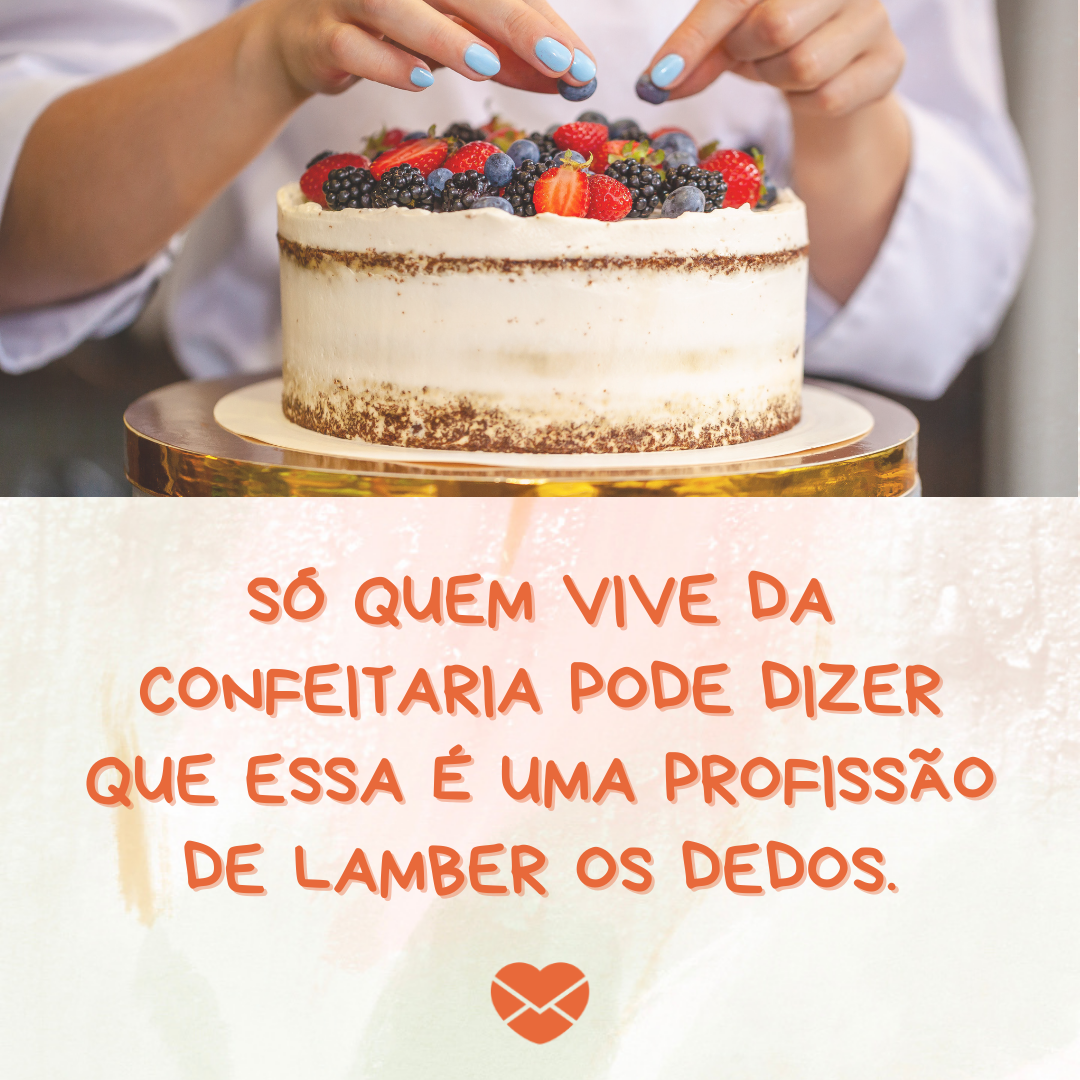 'Só quem vive da confeitaria pode dizer que essa é uma profissão de lamber os dedos. '- Frases de confeitaria