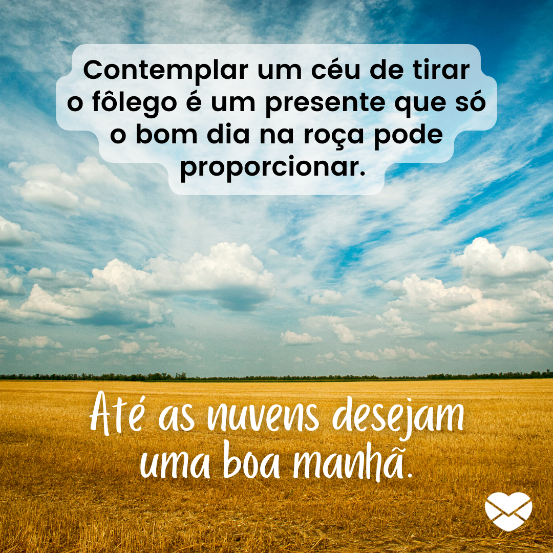 'Contemplar um céu de tirar o fôlego é um presente que só o bom dia na roça pode proporcionar. Até as nuvens desejam uma boa manhã.' - Bom dia na roça