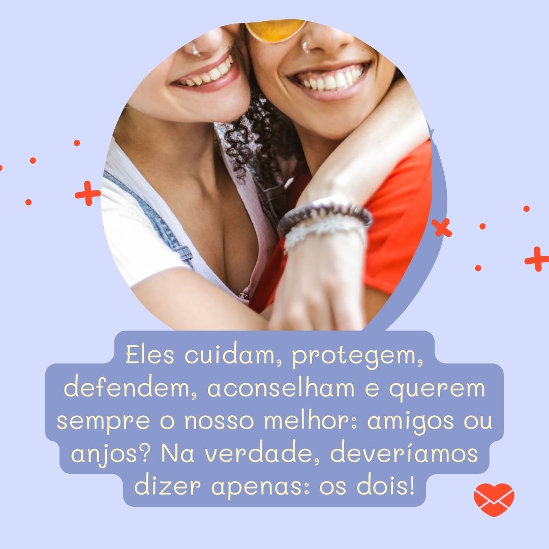 'Eles cuidam, protegem, defendem, aconselham e querem sempre o nosso melhor: amigos ou anjos? Na verdade, deveríamos dizer apenas: os dois! '-Frases Amigos são Anjos