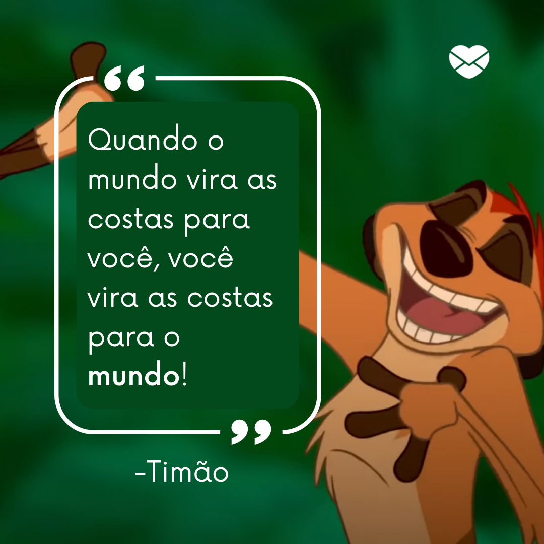 ''Quando o mundo vira as costas para você, você vira as costas para o mundo!”.'- Frases de desenhos da Disney