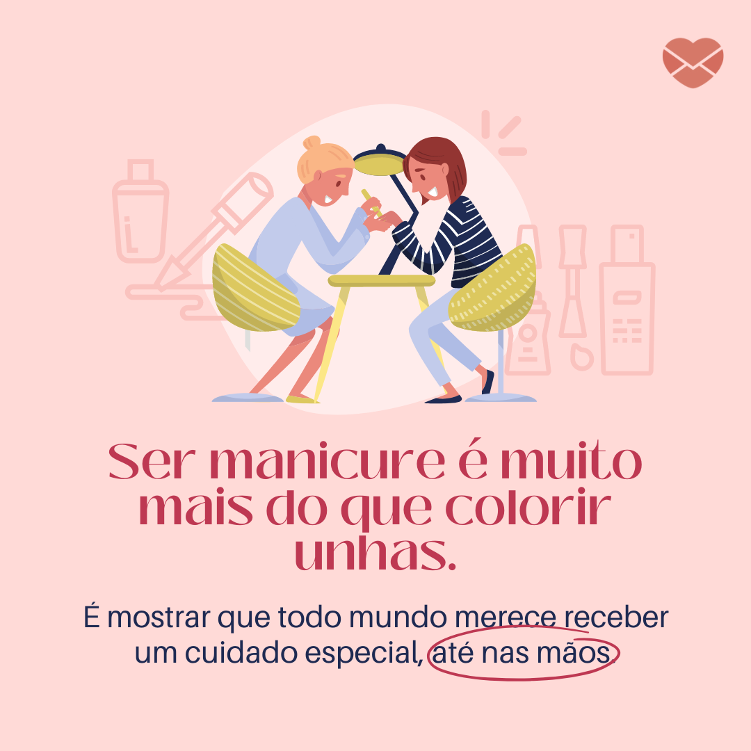 'Ser manicure é muito mais do que colorir unhas. É mostrar que todo mundo merece receber um cuidado especial, até nas mãos.' - Frases de manicure