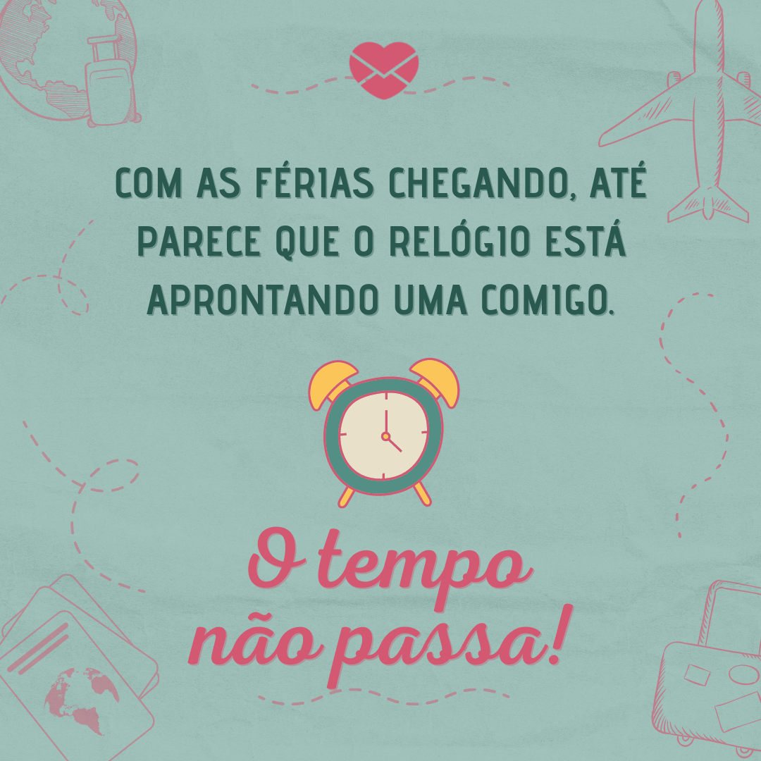 ' Com as férias chegando, até parece que o relógio está aprontando uma comigo. O tempo não passa!'-  Mensagens de boas férias