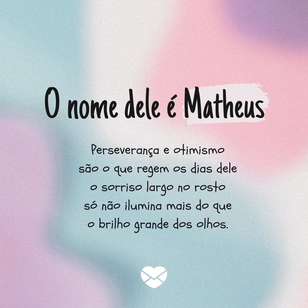 'Perseverança e otimismo são o que regem os dias dele o sorriso largo no rosto só não ilumina mais do que o brilho grande dos olhos.' - Significado do nome Matheus