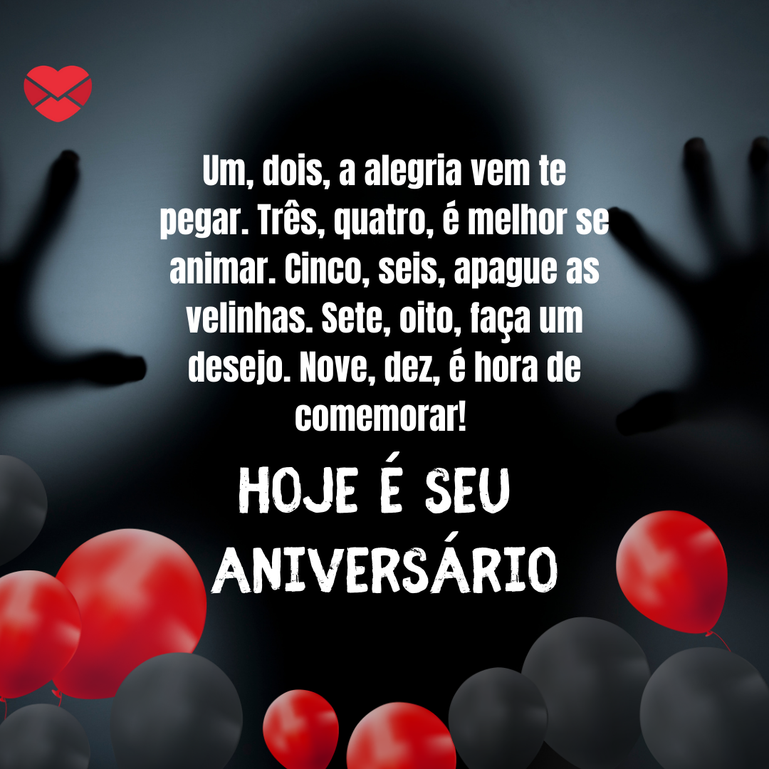 “ Um, dois, a alegria vem te pegar. Três, quatro, é melhor se animar. Cinco, seis, apague as velinhas. Sete, oito, faça um desejo. Nove, dez, é hora de comemorar! Hoje é seu aniversário“ - Mensagens de aniversário para fãs de filme de terror