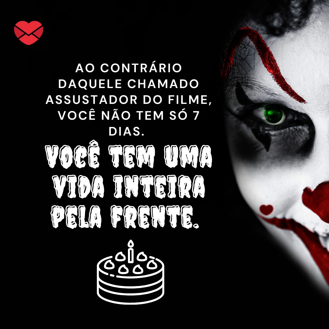 “Ao contrário daquele chamado assustador do filme, você não tem só 7 dias. Você tem uma vida inteira pela frente.  “ - Mensagens de aniversário para fãs de filme de terror